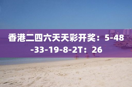 香港二四六天天彩開獎(jiǎng)：5-48-33-19-8-2T：26