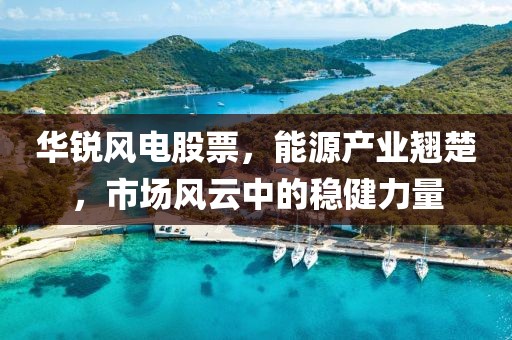 華銳風(fēng)電股票，能源產(chǎn)業(yè)翹楚，市場(chǎng)風(fēng)云中的穩(wěn)健力量