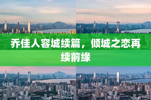 喬佳人容城續(xù)篇，傾城之戀再續(xù)前緣