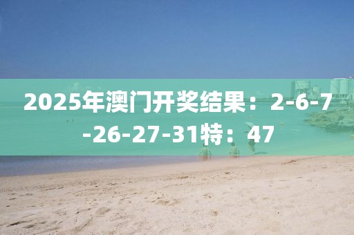 2025年澳門開獎(jiǎng)結(jié)果：2-6-7-26-27-31特：47