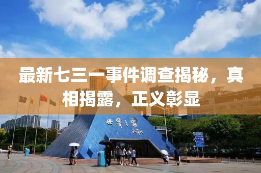 最新七三一事件調(diào)查揭秘，真相揭露，正義彰顯