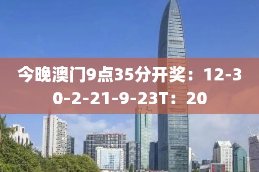 今晚澳門9點35分開獎：12-30-2-21-9-23T：20