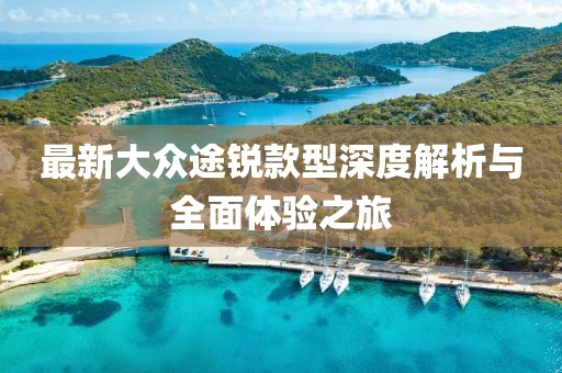 最新大眾途銳款型深度解析與全面體驗(yàn)之旅