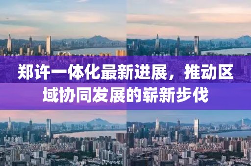 鄭許一體化最新進(jìn)展，推動(dòng)區(qū)域協(xié)同發(fā)展的嶄新步伐