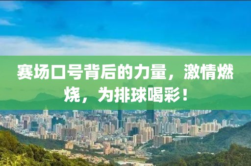 賽場(chǎng)口號(hào)背后的力量，激情燃燒，為排球喝彩！