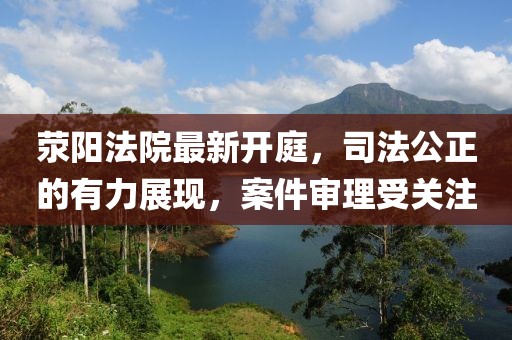 滎陽法院最新開庭,司法公正的有力展現,案件審理受關注