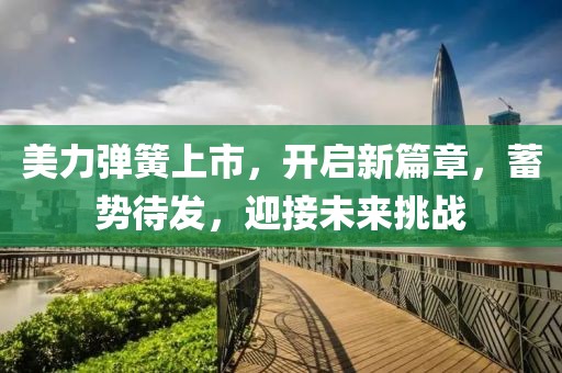 美力彈簧上市,開啟新篇章,蓄勢(shì)待發(fā),迎接未來挑戰(zhàn)