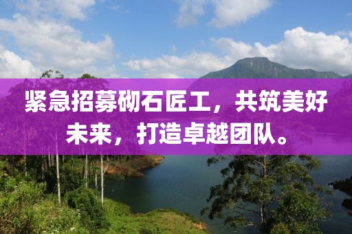 緊急招募砌石匠工，共筑美好未來，打造卓越團隊。