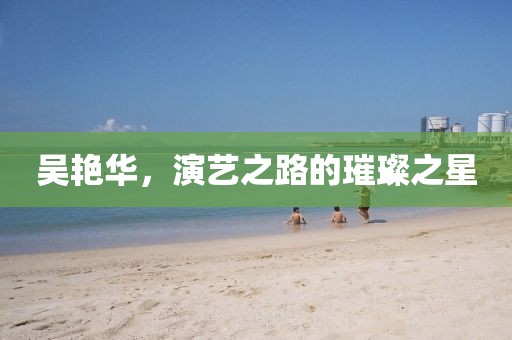 吳艷華,演藝之路的璀璨之星