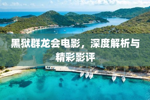 黑獄群龍會電影，深度解析與精彩影評