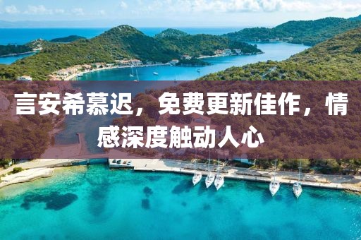 言安希慕遲，免費更新佳作，情感深度觸動人心