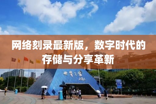 網(wǎng)絡(luò)刻錄最新版，數(shù)字時(shí)代的存儲(chǔ)與分享革新