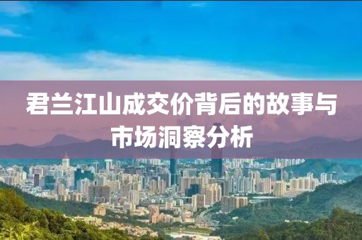 君蘭江山成交價背后的故事與市場洞察分析
