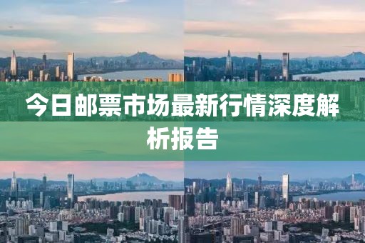 今日郵票市場(chǎng)最新行情深度解析報(bào)告