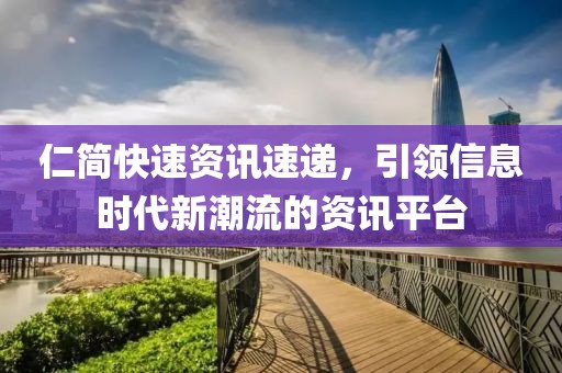 仁簡快速資訊速遞，引領信息時代新潮流的資訊平臺