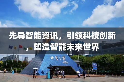 先導智能資訊，引領(lǐng)科技創(chuàng)新，塑造智能未來世界