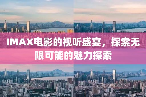 IMAX電影的視聽盛宴，探索無限可能的魅力探索
