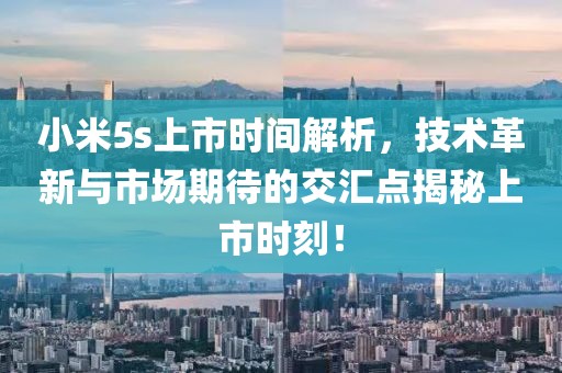 小米5s上市時(shí)間解析，技術(shù)革新與市場期待的交匯點(diǎn)揭秘上市時(shí)刻！