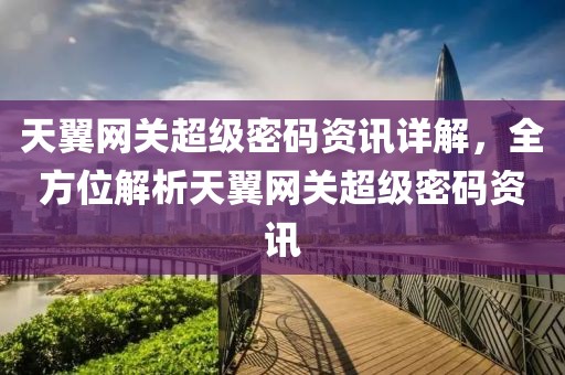 天翼網(wǎng)關(guān)超級(jí)密碼資訊詳解，全方位解析天翼網(wǎng)關(guān)超級(jí)密碼資訊