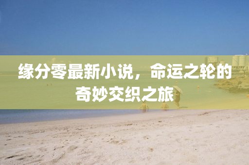 緣分零最新小說,命運之輪的奇妙交織之旅