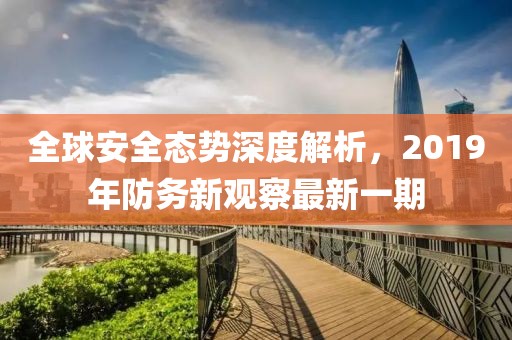 全球安全態(tài)勢(shì)深度解析，2019年防務(wù)新觀察最新一期