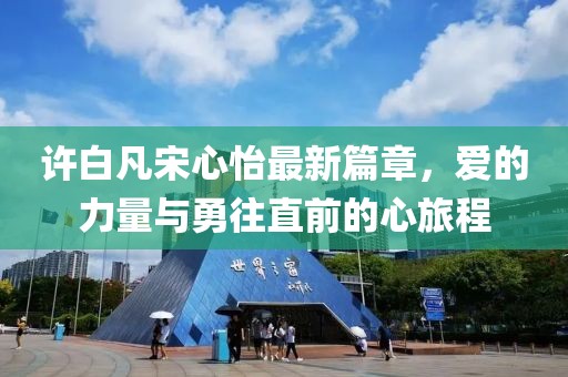 許白凡宋心怡最新篇章，愛的力量與勇往直前的心旅程