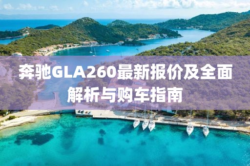 奔馳GLA260最新報價及全面解析與購車指南