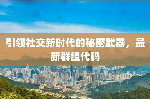 引領(lǐng)社交新時代的秘密武器，最新群組代碼
