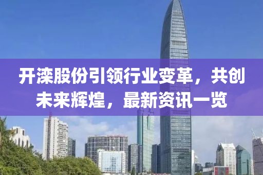 開灤股份引領行業變革，共創未來輝煌，最新資訊一覽