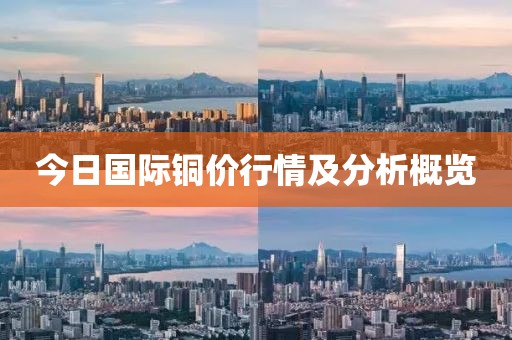 今日國際銅價行情及分析概覽