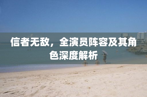 信者無(wú)敵，全演員陣容及其角色深度解析