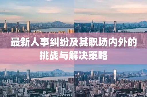 最新人事糾紛及其職場(chǎng)內(nèi)外的挑戰(zhàn)與解決策略