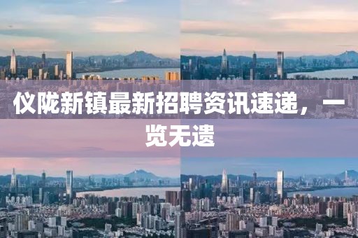 儀隴新鎮(zhèn)最新招聘資訊速遞，一覽無遺