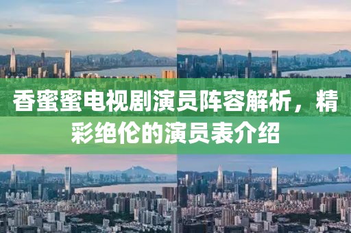 香蜜蜜電視劇演員陣容解析，精彩絕倫的演員表介紹