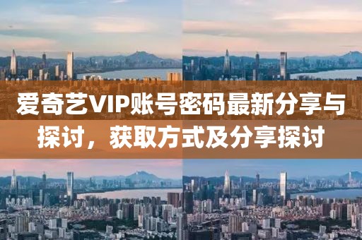 愛奇藝VIP賬號(hào)密碼最新分享與探討，獲取方式及分享探討