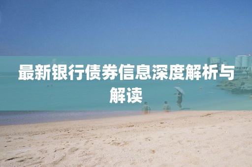 最新銀行債券信息深度解析與解讀