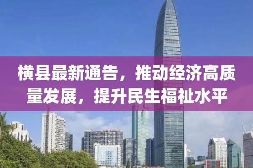 橫縣最新通告，推動經(jīng)濟高質量發(fā)展，提升民生福祉水平