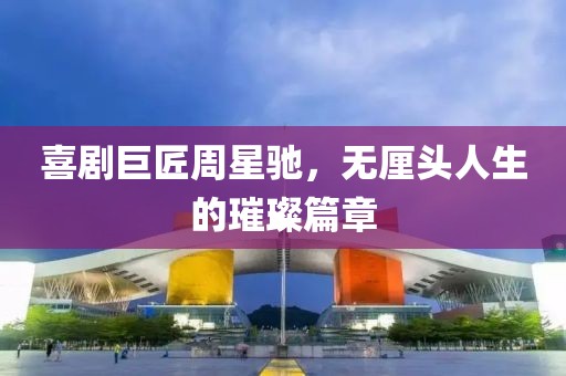 喜劇巨匠周星馳，無厘頭人生的璀璨篇章