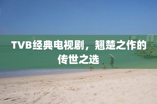 TVB經(jīng)典電視劇，翹楚之作的傳世之選