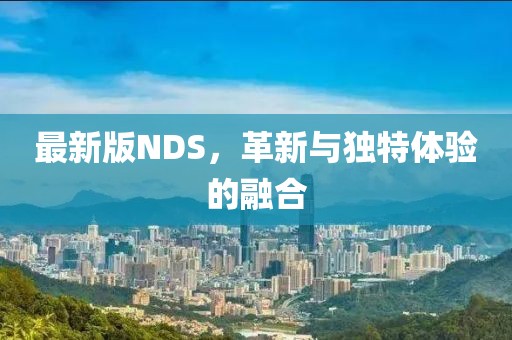 最新版NDS，革新與獨(dú)特體驗(yàn)的融合