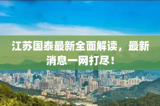 江蘇國泰最新全面解讀，最新消息一網(wǎng)打盡！