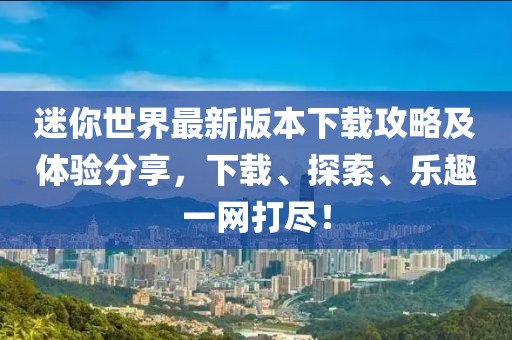 迷你世界最新版本下載攻略及體驗(yàn)分享，下載、探索、樂趣一網(wǎng)打盡！