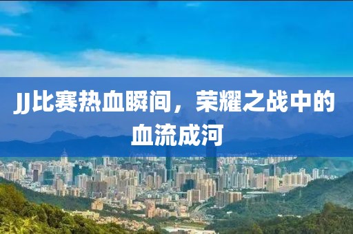 JJ比賽熱血瞬間，榮耀之戰(zhàn)中的血流成河