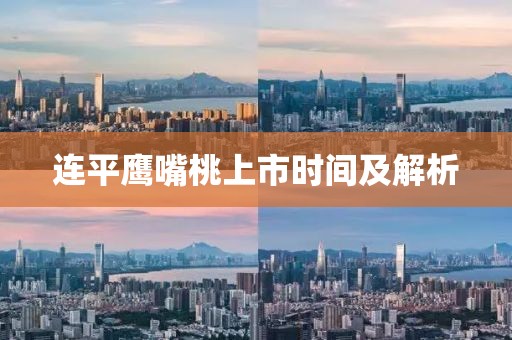 連平鷹嘴桃上市時(shí)間及解析