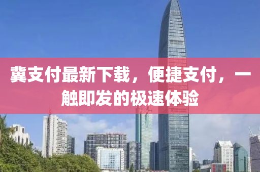 冀支付最新下載，便捷支付，一觸即發(fā)的極速體驗