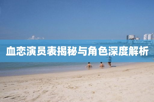 血戀演員表揭秘與角色深度解析