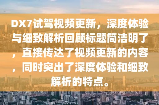 DX7試駕視頻更新，深度體驗(yàn)與細(xì)致解析回顧標(biāo)題簡(jiǎn)潔明了，直接傳達(dá)了視頻更新的內(nèi)容，同時(shí)突出了深度體驗(yàn)和細(xì)致解析的特點(diǎn)。