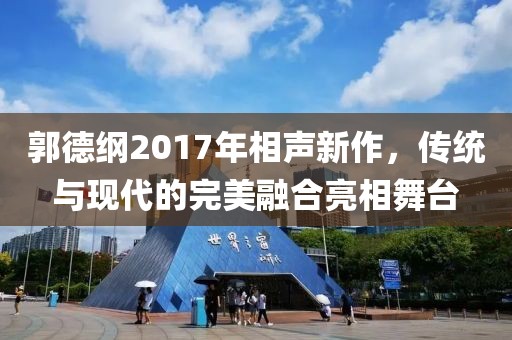 郭德綱2017年相聲新作，傳統(tǒng)與現(xiàn)代的完美融合亮相舞臺(tái)
