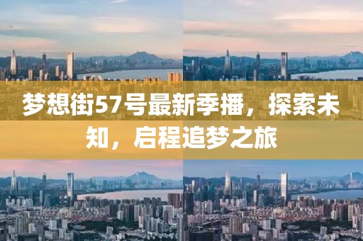 夢(mèng)想街57號(hào)最新季播，探索未知，啟程追夢(mèng)之旅