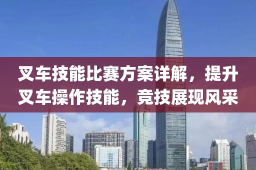 叉車技能比賽方案詳解，提升叉車操作技能，競技展現(xiàn)風(fēng)采
